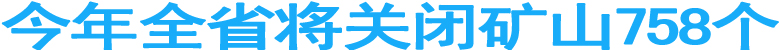今年全省将关闭矿山758个