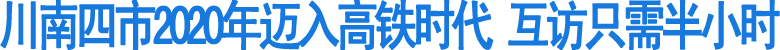 川南四市2020年迈入高铁时代&nbsp;"互访"只需半小时