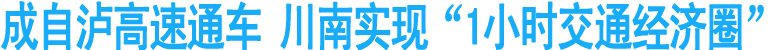 成自泸高速通车&nbsp;川南实现“1小时交通经济圈”