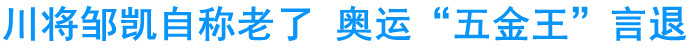 邹凯自称老了&nbsp;奥运“五金王”言退