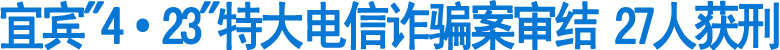 宜宾"4·23"特大电信诈骗案审结&nbsp;27人获刑(图1)