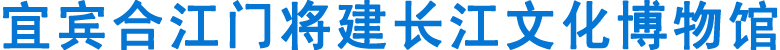宜宾合江门将建长江文化博物馆(图1)