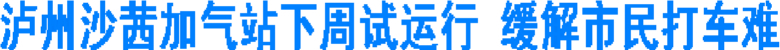 泸州沙茜加气站下周试运行&nbsp;缓解市民打车难(图1)