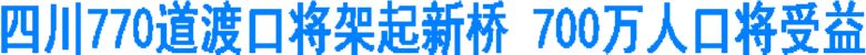 四川770道渡口将架起新桥 700万人口将受益(图1) 四川770道渡口将架起新桥 700万人口将受益(图1)