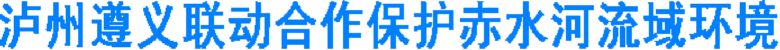 泸州遵义联动合作保护赤水河流域环境(图1) 泸州遵义联动合作保护赤水河流域环境(图1)