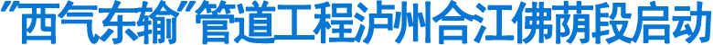 "西气东输"管道工程泸州合江佛荫段启动(图1)