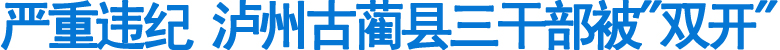泸州古蔺县三干部被"双开"