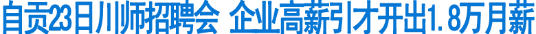 自贡23日川师招聘会&nbsp;企业高薪引才开出1.8万月薪(图1)
