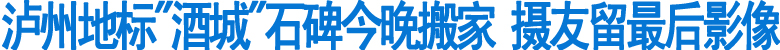 泸州地标"酒城"石碑今晚搬家(图1)