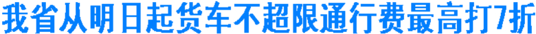 我省从明日起&nbsp;货车不超限通行费最高打7折(图1)