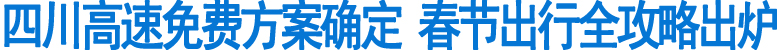 四川高速免费方案确定&nbsp;春节出行全攻略出炉(图1)