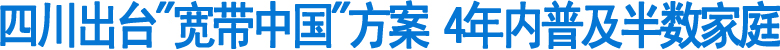 四川出台"宽带中国"方案&nbsp;4年内普及半数家庭(图1)