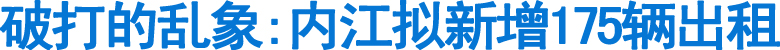 破打的乱象:内江拟新增175辆出租(图1)