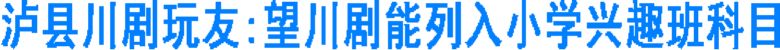 泸县川剧玩友:望川剧能列入小学兴趣班科目(图1) 泸县川剧玩友:望川剧能列入小学兴趣班科目(图1)