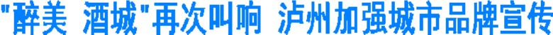 “醉美 酒城”再次叫响 泸州加强城市品牌宣传(图1) “醉美 酒城”再次叫响 泸州加强城市品牌宣传(图1)