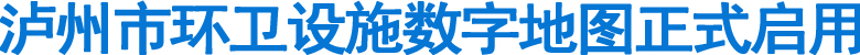 泸州市环卫设施数字地图正式启用(图1)