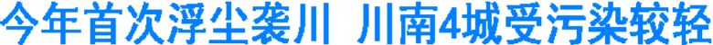 今年首次浮尘袭川 川南4城受污染较轻(图1) 今年首次浮尘袭川 川南4城受污染较轻(图1)