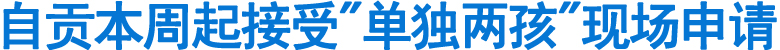 自贡本周起接受"单独两孩"现场申请(图1)