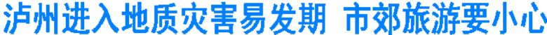 泸州进入地质灾害易发期 市郊旅游要小心(图1) 泸州进入地质灾害易发期 市郊旅游要小心(图1)