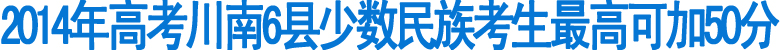 今年高考川南6县少数民族考生最高可加50分(图1)