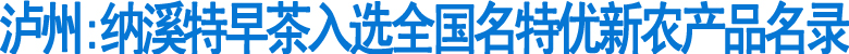 泸州:纳溪特早茶入选全国名特优新农产品名录(图1)