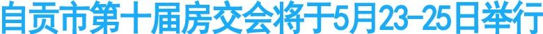 自贡市第十届房交会将于5月23-25日举行