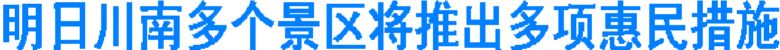 明日川南多个景区将推出多项惠民措施(图1) 明日川南多个景区将推出多项惠民措施(图1)
