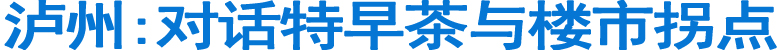 泸州:对话特早茶与楼市拐点(图1)