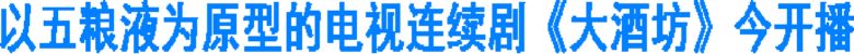 以五粮液为原型的电视连续剧《大酒坊》今开播(图1) 以五粮液为原型的电视连续剧《大酒坊》今开播(图1)