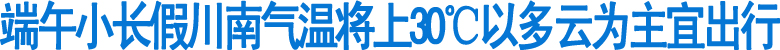 川南气温将上30℃多云为主&nbsp;端午小长假宜出行