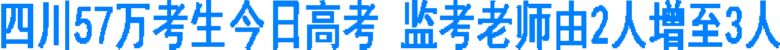 四川57万考生今日高考&nbsp;监考老师由2人增至3人
