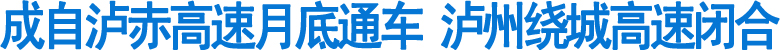 成自泸赤高速月底通车&nbsp;泸州绕城高速闭合(图1)
