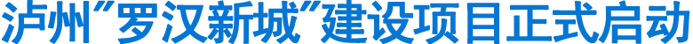泸州"罗汉新城"建设项目正式启动