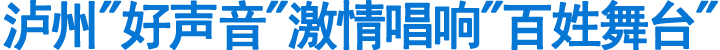 泸州"好声音"激情唱响"百姓舞台"(图1)