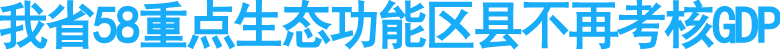 我省58重点生态功能区县不再考核GDP