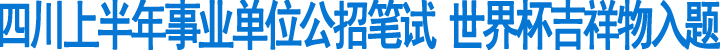 四川上半年事业单位公招笔试(图1)