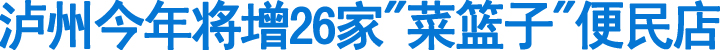 泸州今年将增26家"菜篮子"便民店(图1)