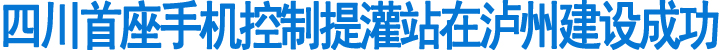 四川首座手机控制提灌站在泸州建设成功(图1)