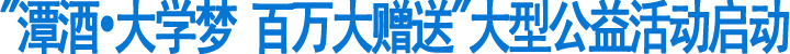 "潭酒•大学梦&nbsp;百万大赠送"大型公益活动启动(图1)