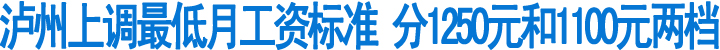 7月起泸州上调最低月工资标准(图1)