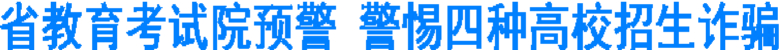 省教育考试院发预警:四招看穿高校招生骗术(图1) 省教育考试院发预警:四招看穿高校招生骗术(图1)