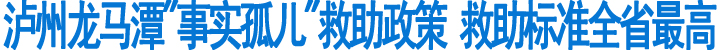泸州龙马潭出台“事实孤儿”救助政策(图1)