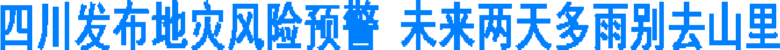 四川发布地灾风险预警 未来两天多雨别去山里(图1) 四川发布地灾风险预警 未来两天多雨别去山里(图1)