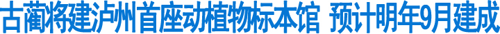 古蔺县将建泸州首座动植物标本馆(图1)