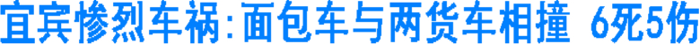 宜宾惨烈车祸:面包车与两货车相撞 6死5伤(图1) 宜宾惨烈车祸:面包车与两货车相撞 6死5伤(图1)