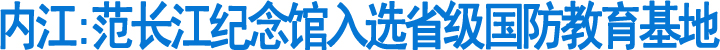 内江：范长江纪念馆入选省级国防教育基地(图1)