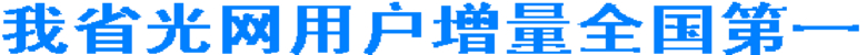 我省光网增量全国第一 后年或实现光网全覆盖(图1) 我省光网增量全国第一 后年或实现光网全覆盖(图1)