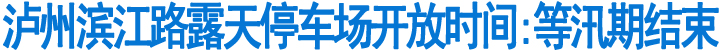 泸州滨江路露天停车场开放时间:等汛期结束(图1)