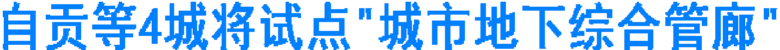 自贡等4城将试点“城市地下综合管廊”(图1) 自贡等4城将试点“城市地下综合管廊”(图1)
