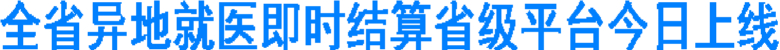 全省异地就医即时结算省级平台今日上线(图1)